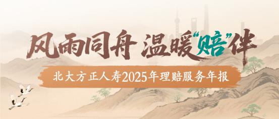 北大方正人寿2025年理赔年报：风 雨 同 舟，温 暖“赔”