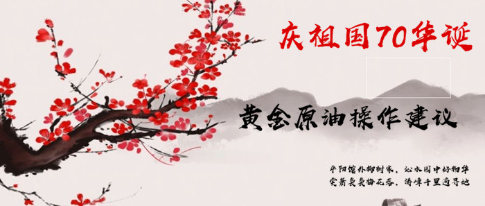 9.30黄金资讯：庆祖国70华诞，日内黄金原油操作建议694 / author:Liu Qinwen / PostsID:1489101