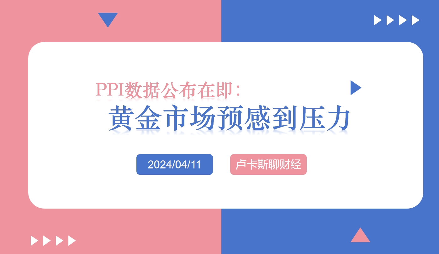 PPI数据公布在即，黄金市场预感到压力_中金在线财经号